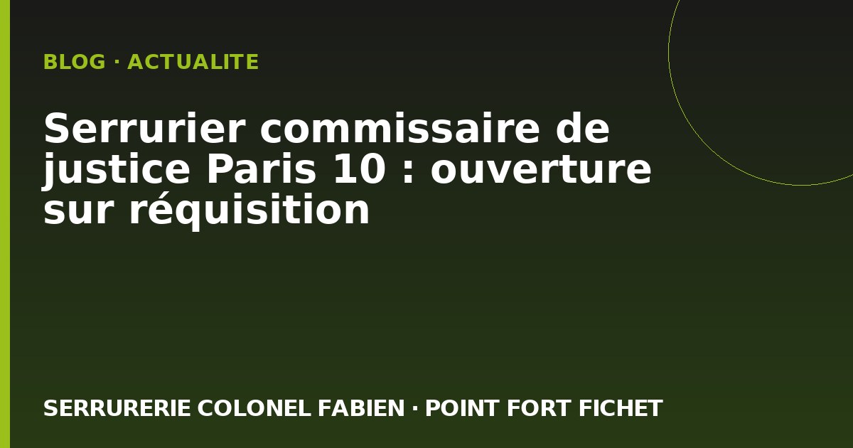 Serrurier commissaire de justice Paris 10 : ouverture sur réquisition
